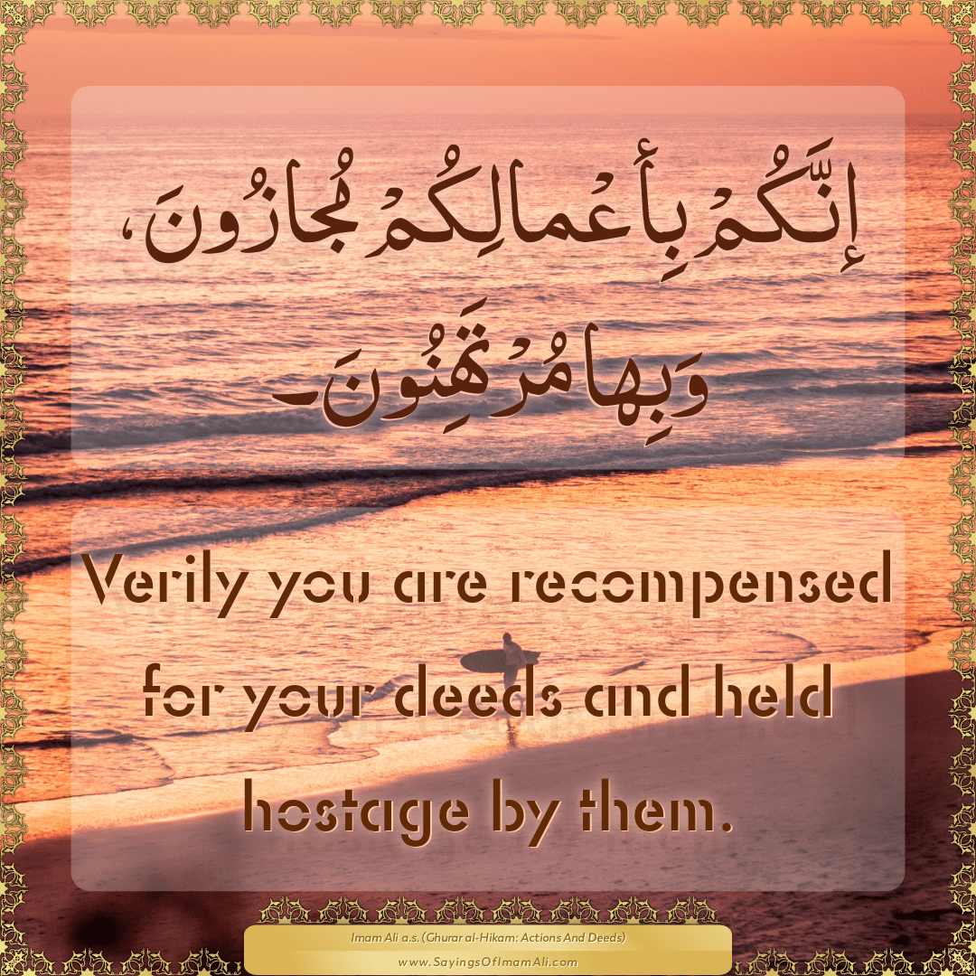 Verily you are recompensed for your deeds and held hostage by them.